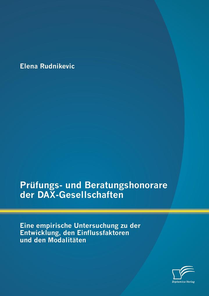 Prüfungs- und Beratungshonorare der DAX-Gesellschaften: Eine empirische Untersuchung zu der Entwicklung den Einflussfaktoren und den Modalitäten
