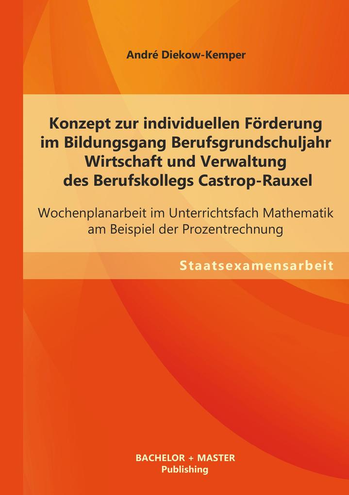 Konzept zur individuellen Förderung im Bildungsgang Berufsgrundschuljahr Wirtschaft und Verwaltung des Berufskollegs Castrop-Rauxel: Wochenplanarbeit im Unterrichtsfach Mathematik am Beispiel der Prozentrechnung