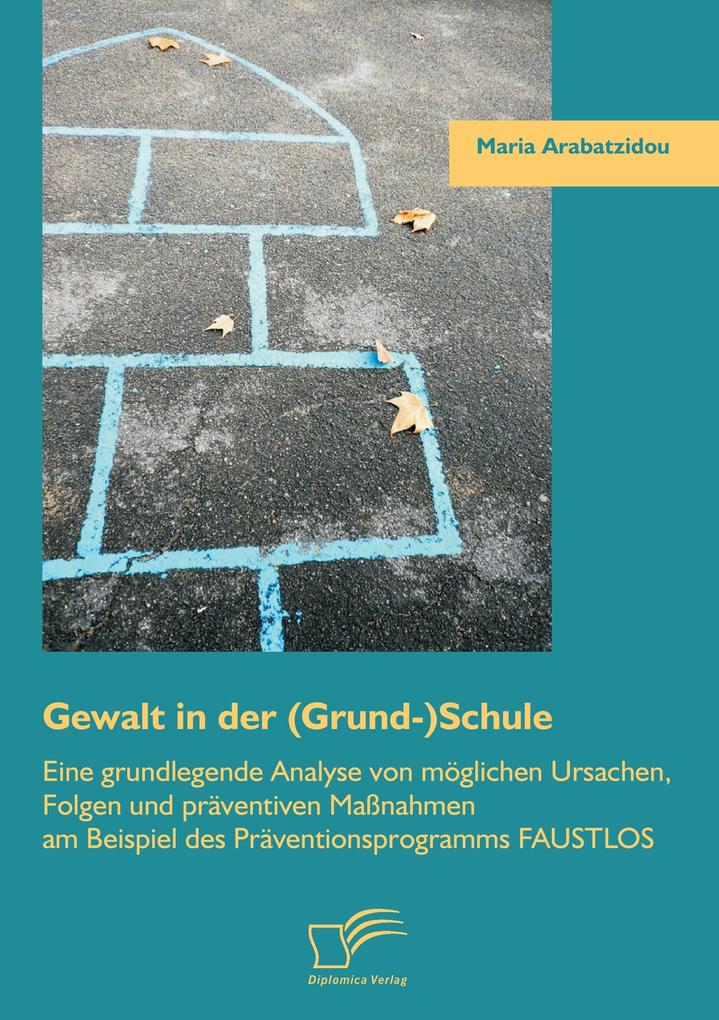 Gewalt in der (Grund-)Schule: Eine grundlegende Analyse von möglichen Ursachen Folgen und präventiven Maßnahmen am Beispiel des Präventionsprogramms FAUSTLOS
