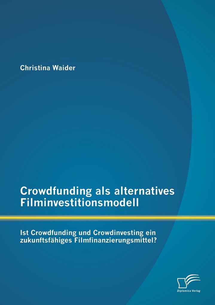 Crowdfunding als alternatives Filminvestitionsmodell: Ist Crowdfunding und Crowdinvesting ein zukunftsfähiges Filmfinanzierungsmittel?