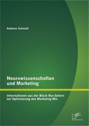 Neurowissenschaften und Marketing: Informationen aus der Black Box Gehirn zur Optimierung des Marketing Mix