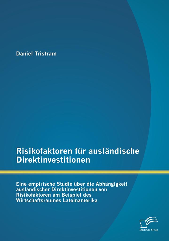 Risikofaktoren für ausländische Direktinvestitionen: Eine empirische Studie über die Abhängigkeit ausländischer Direktinvestitionen von Risikofaktoren am Beispiel des Wirtschaftsraumes Lateinamerika