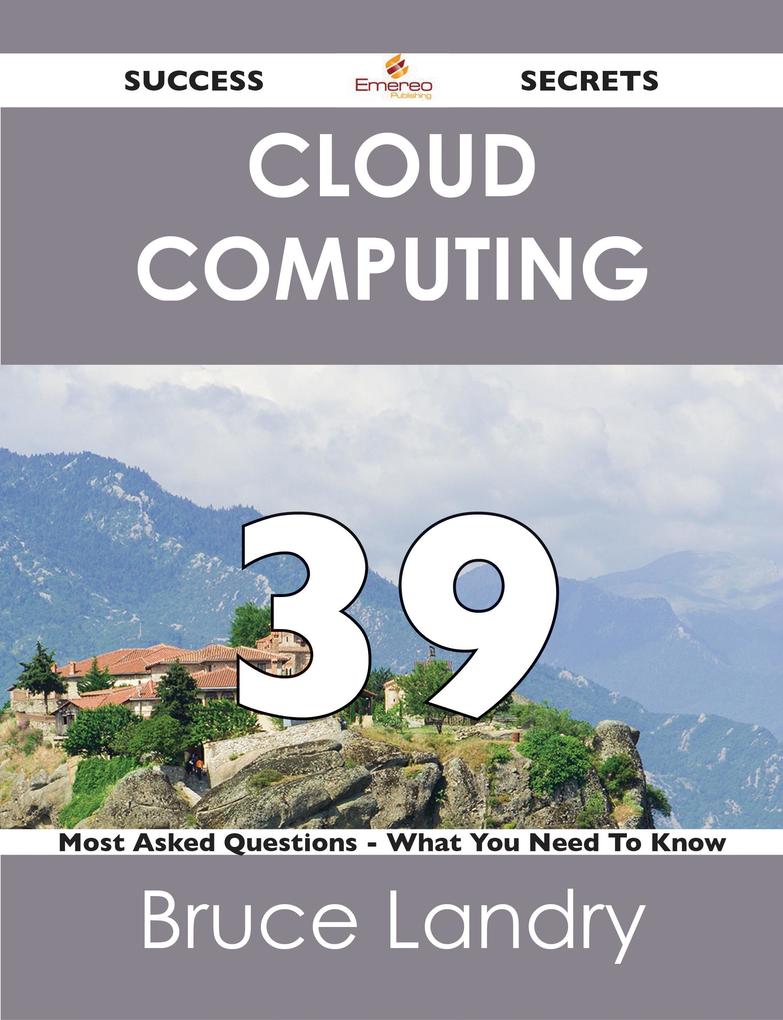 Cloud Computing 39 Success Secrets - 39 Most Asked Questions On Cloud Computing - What You Need To Know