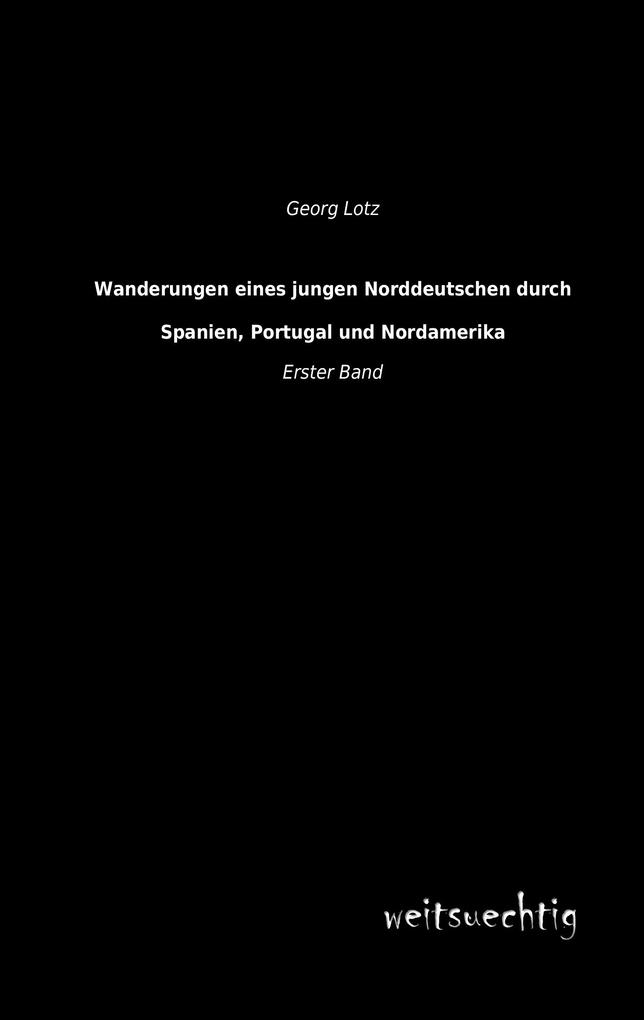 Wanderungen eines jungen Norddeutschen durch Spanien Portugal und Nordamerika