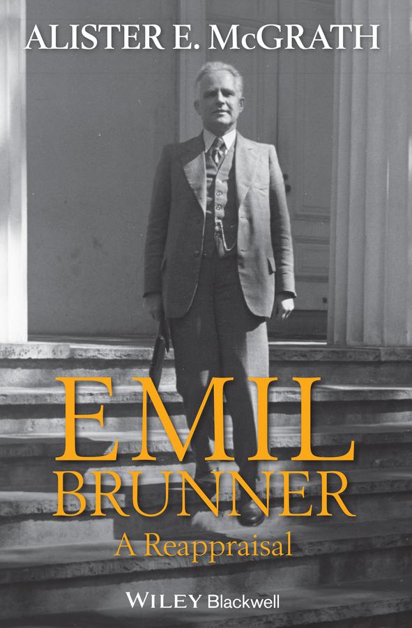Emil Brunner: A Reappraisal - Alister E. McGrath