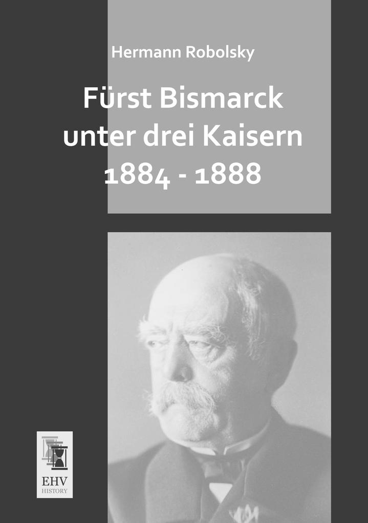 Fürst Bismarck unter drei Kaisern 1884 - 1888