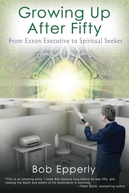 Growing Up After Fifty: From EXXON Executive to Spiritual Seeker