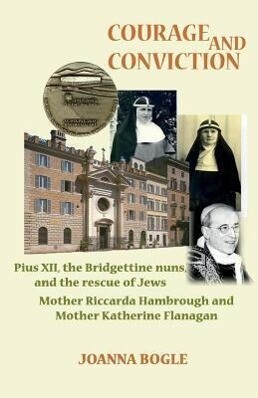 Courage and Conviction. Pius XII the Bridgettine Nuns and the Rescue of Jews. Mother Riccarda Hambrough and Mother Katherine Flanagan