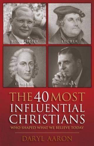 40 Most Influential Christians . . . Who Shaped What We Believe Today