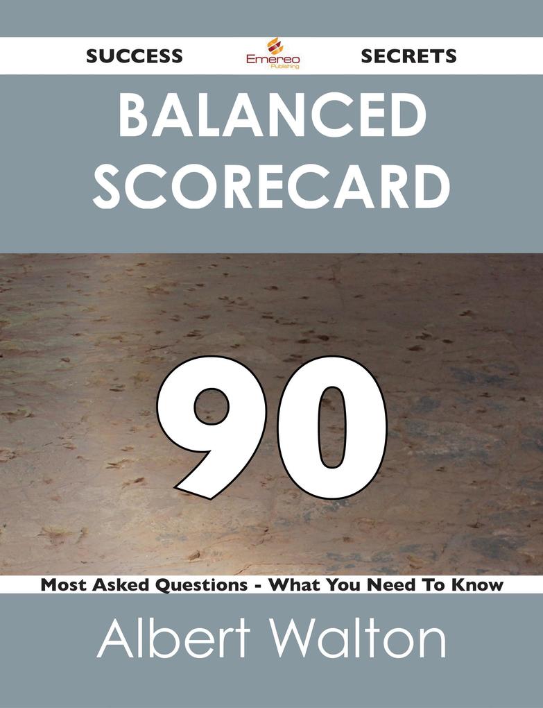 Balanced Scorecard 90 Success Secrets - 90 Most Asked Questions On Balanced Scorecard - What You Need To Know