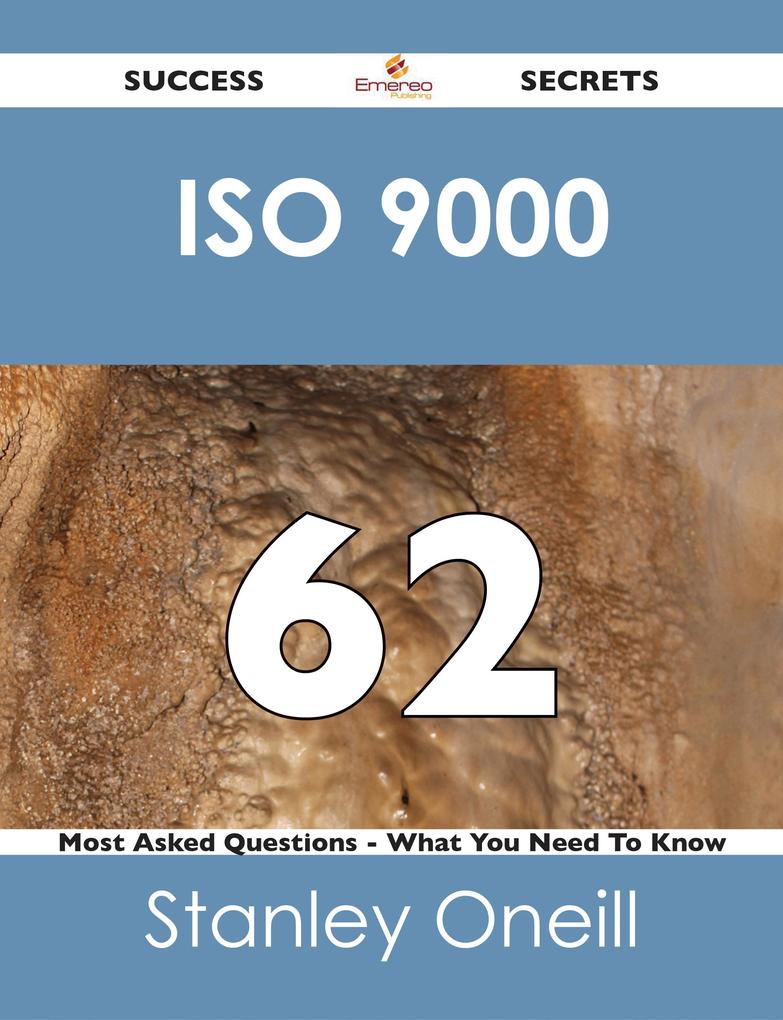 ISO 9000 62 Success Secrets - 62 Most Asked Questions On ISO 9000 - What You Need To Know