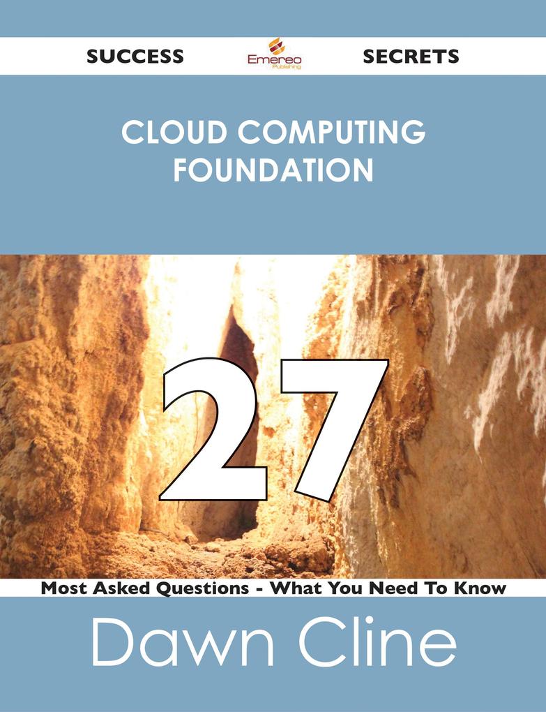 Cloud Computing Foundation 27 Success Secrets - 27 Most Asked Questions On Cloud Computing Foundation - What You Need To Know