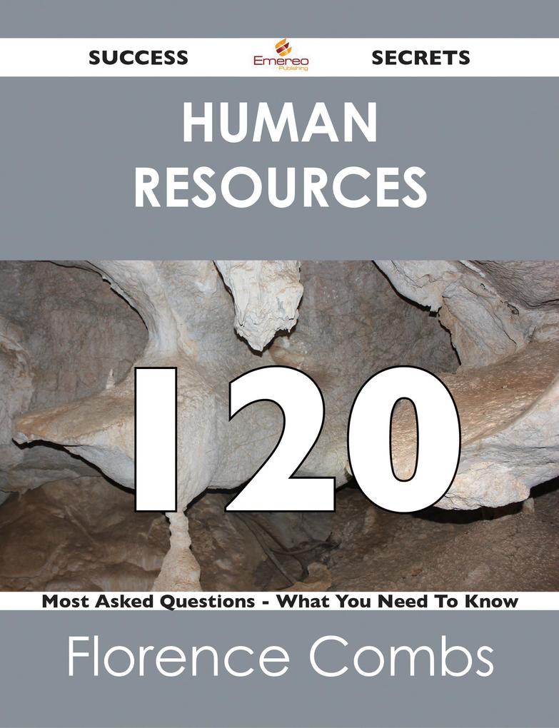 Human Resources 120 Success Secrets - 120 Most Asked Questions On Human Resources - What You Need To Know