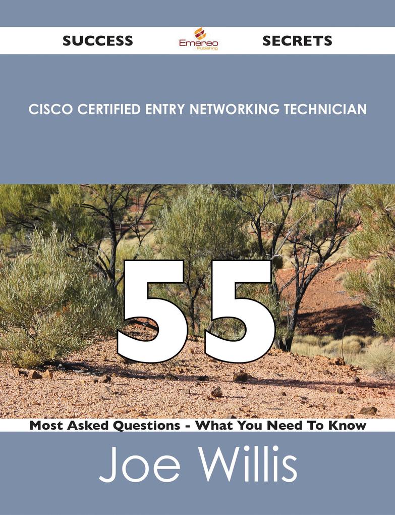 Cisco Certified Entry Networking Technician 55 Success Secrets - 55 Most Asked Questions On Cisco Certified Entry Networking Technician - What You Need To Know