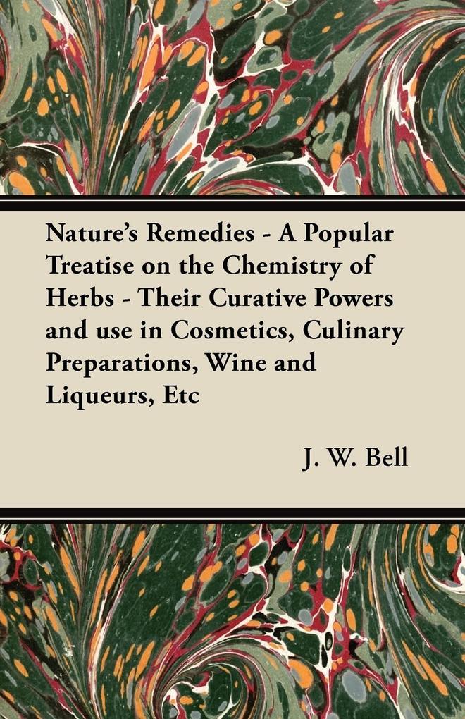 Nature‘s Remedies - A Popular Treatise on the Chemistry of Herbs - Their Curative Powers and use in Cosmetics Culinary Preparations Wine and Liqueurs Etc