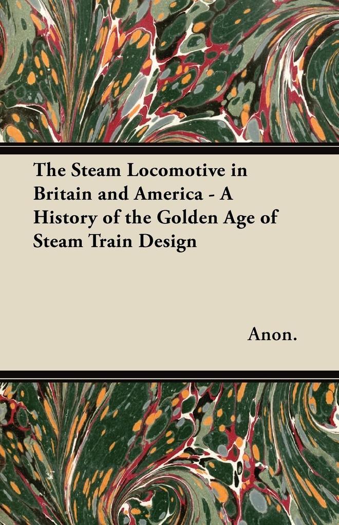 The Steam Locomotive in Britain and America - A History of the Golden Age of Steam Train 