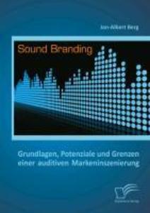 Sound Branding: Grundlagen Potenziale und Grenzen einer auditiven Markeninszenierung