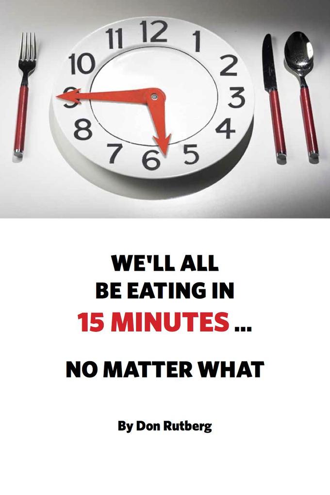 We‘ll All Be Eating In 15 Minutes . . . No Matter What