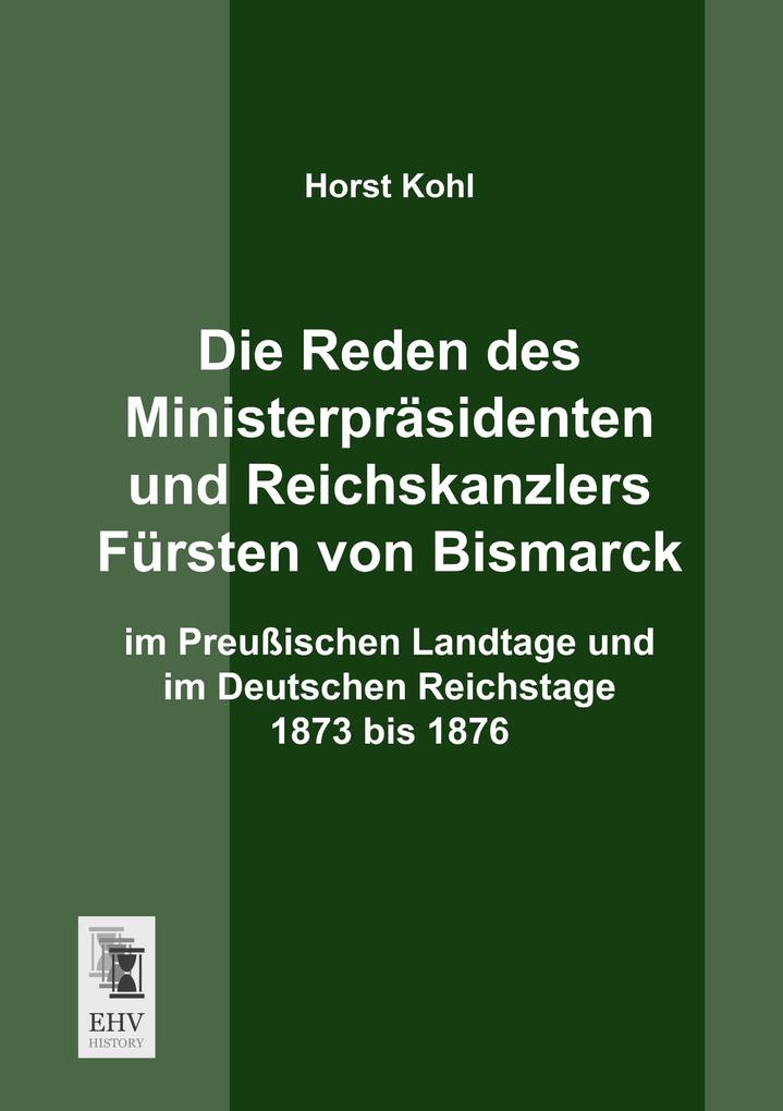 Die Reden des Ministerpräsidenten und Reichskanzlers Fürsten von Bismarck im Preußischen Landtage und im Deutschen Reichstage 1873 bis 1876