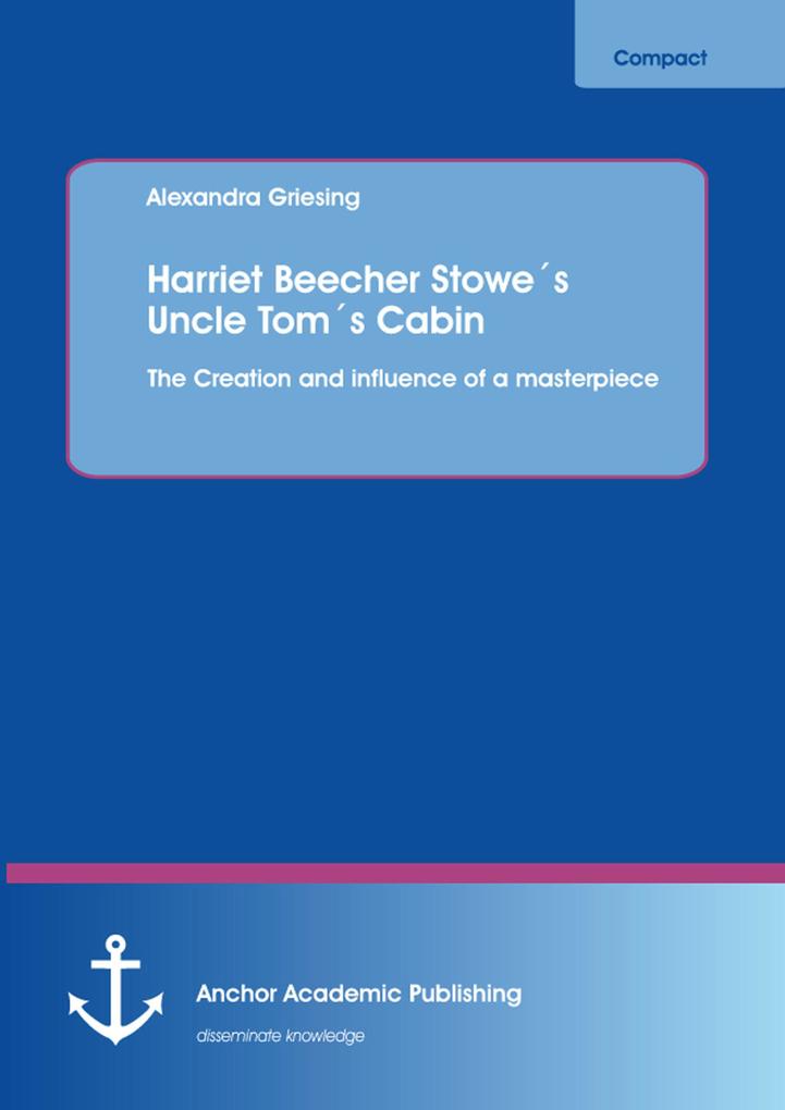 Harriet Beecher Stowe‘s Uncle Tom‘s Cabin: The Creation and influence of a masterpiece