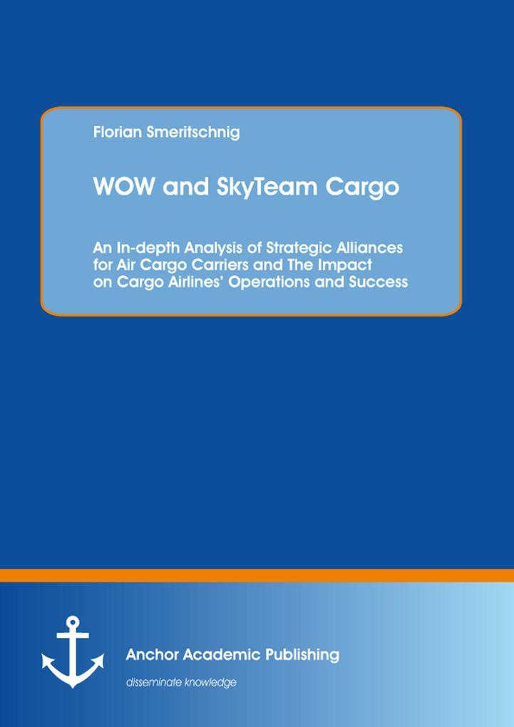 WOW and SkyTeam Cargo: An In-depth Analysis of Strategic Alliances for Air Cargo Carriers and The Impact on Cargo Airlines‘ Operations and Success