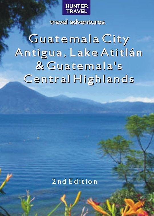 Guatemala City Antigua Lake Atitlan & Guatemala‘s Central Highlands 2nd Ed.