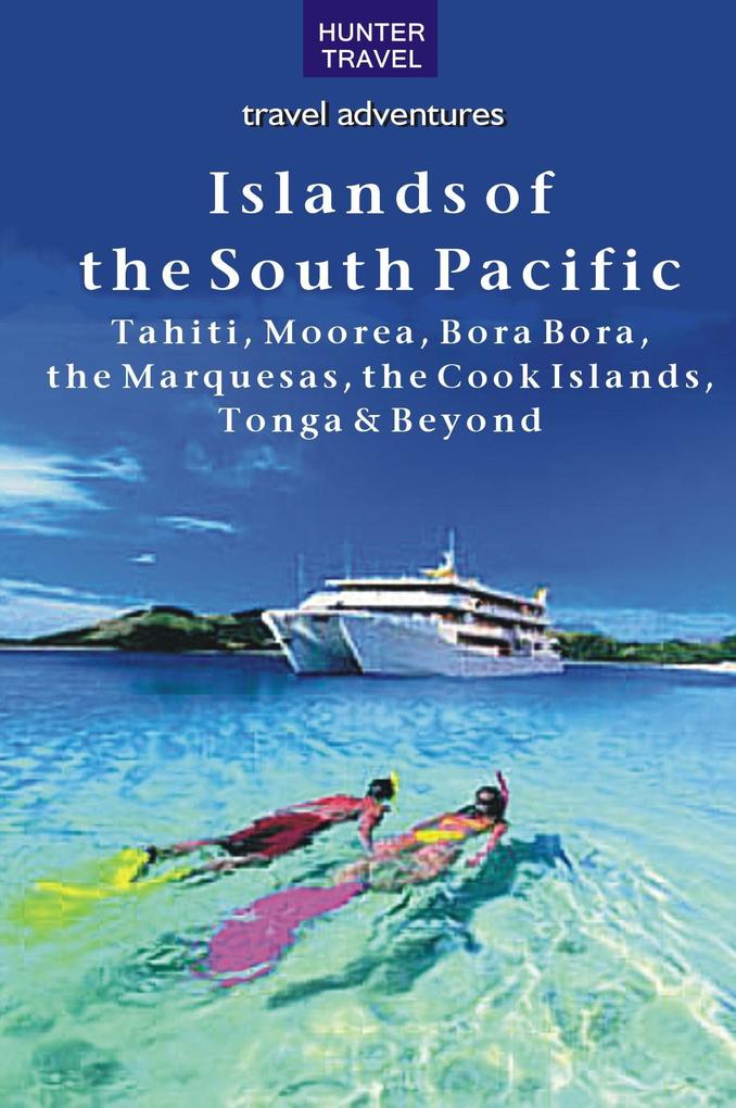 Islands of the South Pacific: Tahiti Moorea Bora Bora the Marquesas the Cook Islands Tonga & Beyond