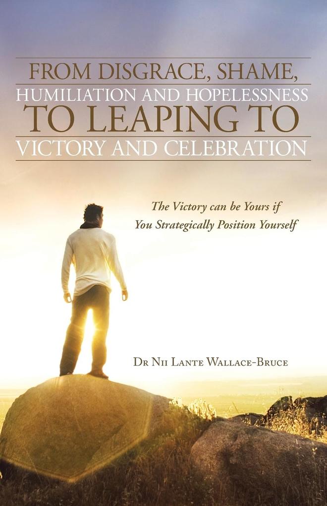 From Disgrace Shame Humiliation and Hopelessness to Leaping to Victory and Celebration