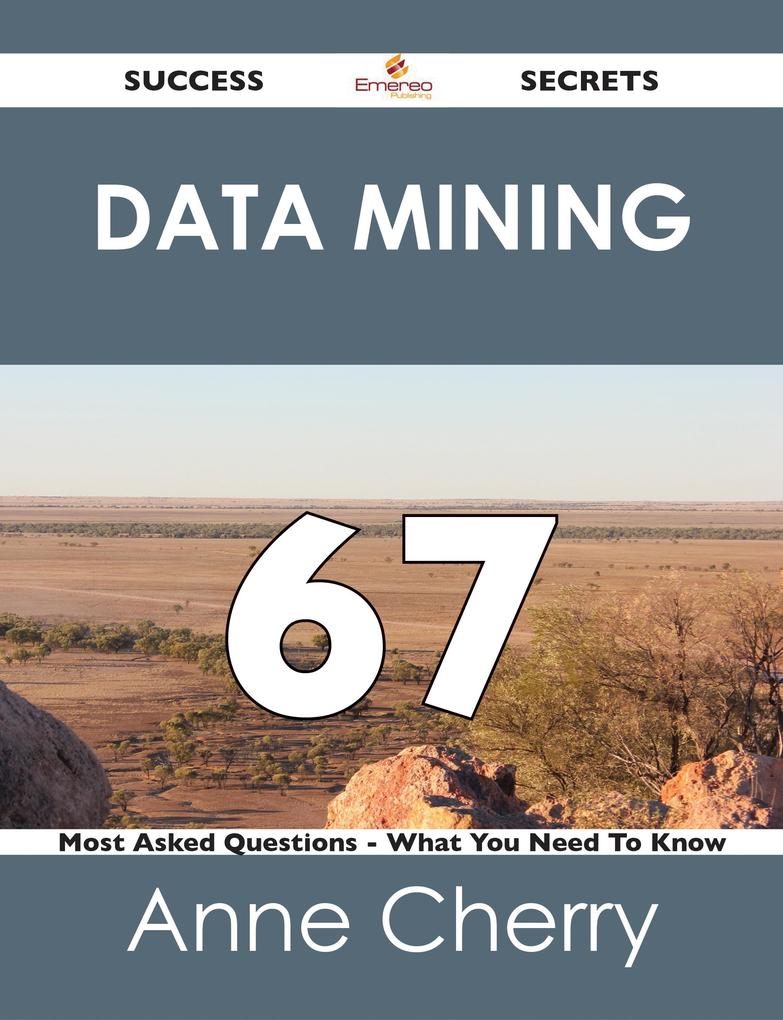 Data Mining 67 Success Secrets - 67 Most Asked Questions On Data Mining - What You Need To Know