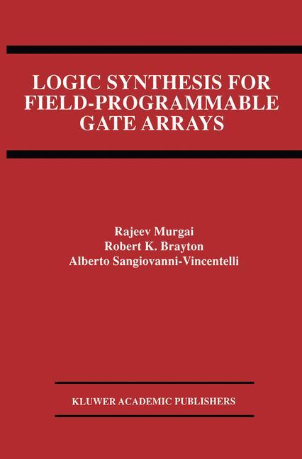 Logic Synthesis for Field-Programmable Gate Arrays - Robert K. Brayton/ Rajeev Murgai/ Alberto L. Sangiovanni-Vincentelli