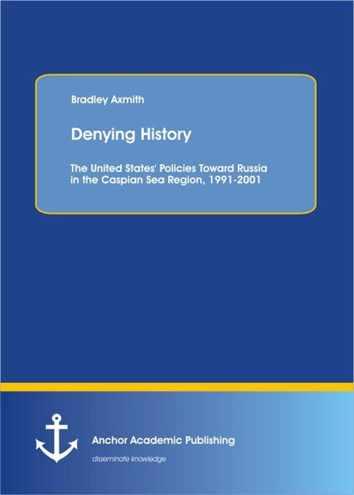 Denying History: The United States' Policies Toward Russia in the Caspian Sea Region 1991-2001.