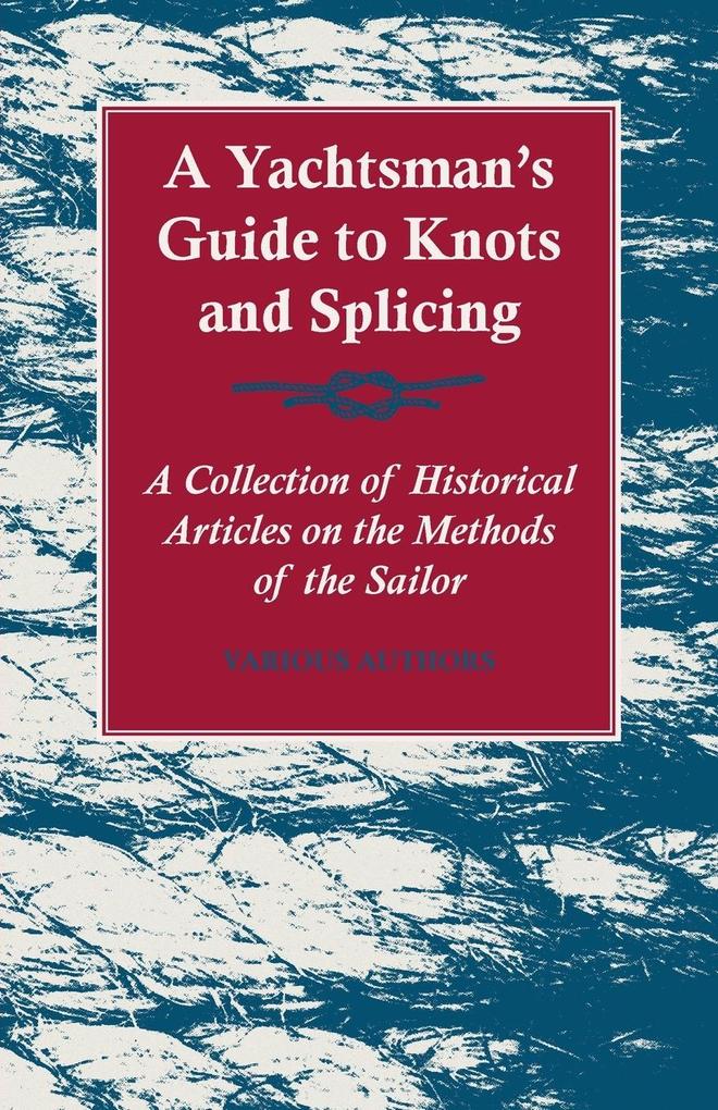 A Yachtsman‘s Guide to Knots and Splicing - A Collection of Historical Articles on the Methods of the Sailor