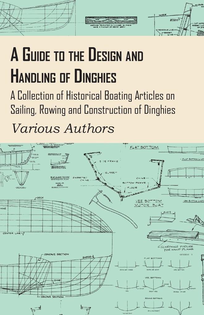 A Guide to the  and Handling of Dinghies - A Collection of Historical Boating Articles on Sailing Rowing and Construction of Dinghies