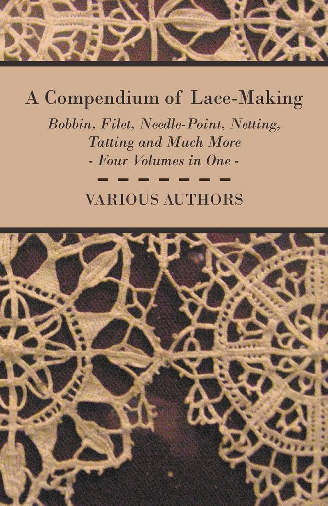 A Compendium of Lace-Making - Bobbin Filet Needle-Point Netting Tatting and Much More - Four Volumes in One