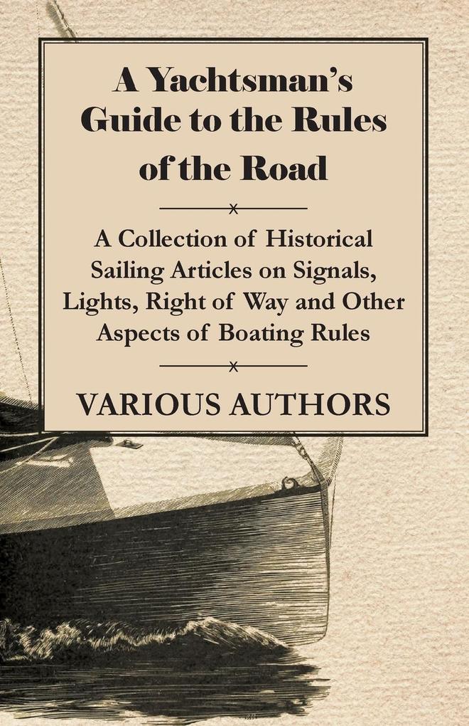 A Yachtsman‘s Guide to the Rules of the Road - A Collection of Historical Sailing Articles on Signals Lights Right of Way and Other Aspects of Boating Rules