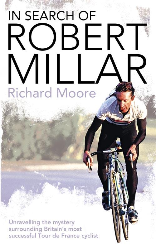 In Search of Robert Millar: Unravelling the Mystery Surrounding Britain's Most Successful Tour de France Cyclist - Richard Moore