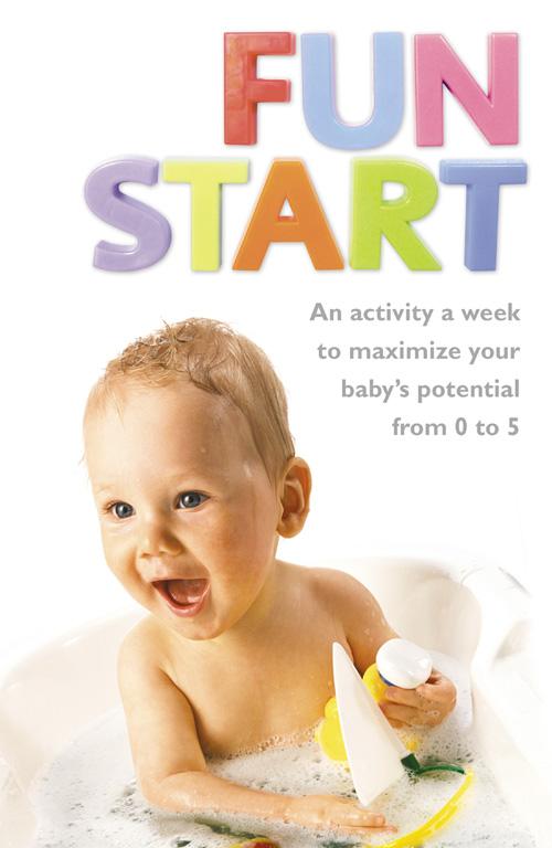 Fun Start: An idea a week to maximize your baby‘s potential from birth to age 5