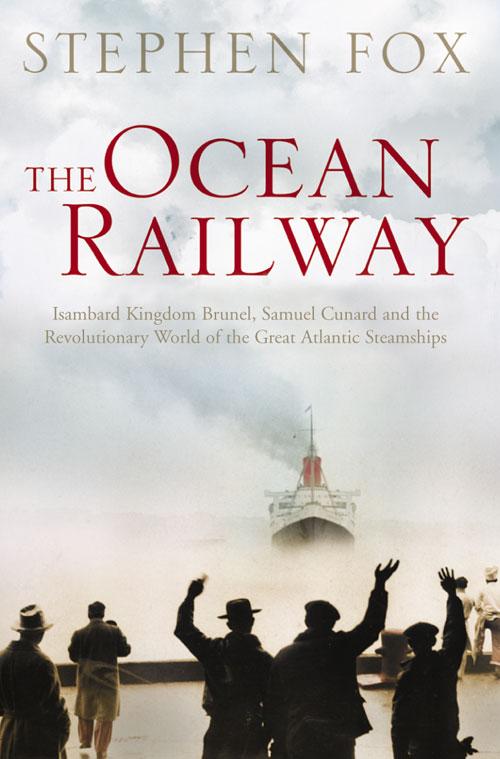 The Ocean Railway: Isambard Kingdom Brunel Samuel Cunard and the Revolutionary World of the Great Atlantic Steamships