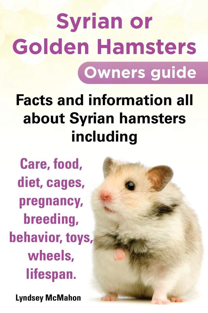 Syrian or Golden Hamsters Owners Guide Facts and Information All about Syrian Hamsters Including Care Food Diet Cages Pregnancy Breeding Behavio