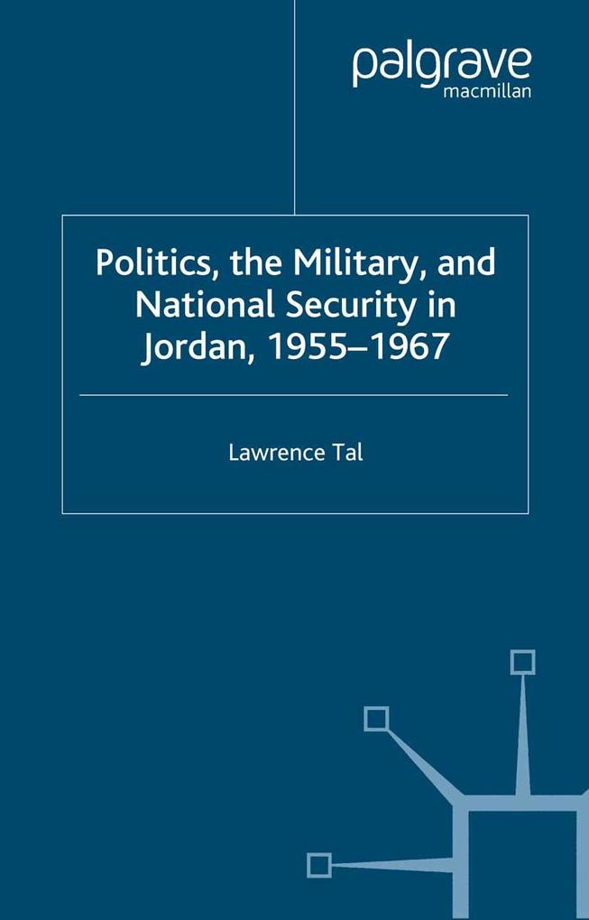 Politics the Military and National Security in Jordan 1955-1967
