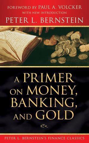 A Primer on Money Banking and Gold (Peter L. Bernstein‘s Finance Classics)
