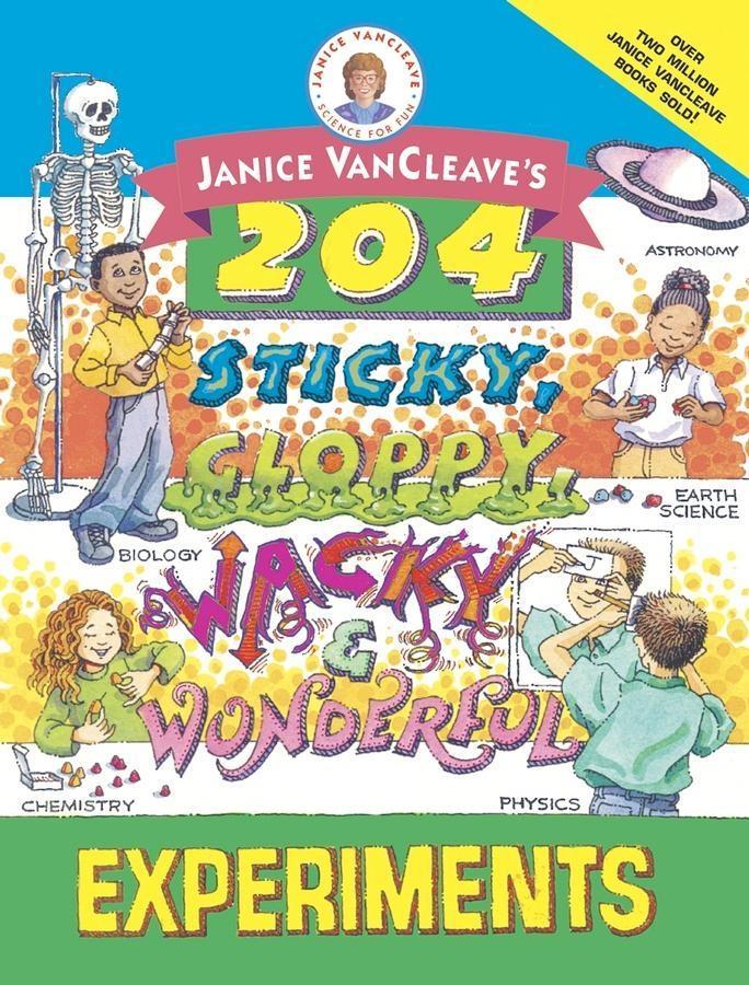 Janice VanCleave‘s 204 Sticky Gloppy Wacky and Wonderful Experiments