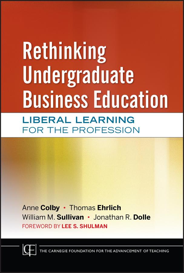 Rethinking Undergraduate Business Education - Anne Colby/ Thomas Ehrlich/ William M. Sullivan/ Jonathan R. Dolle