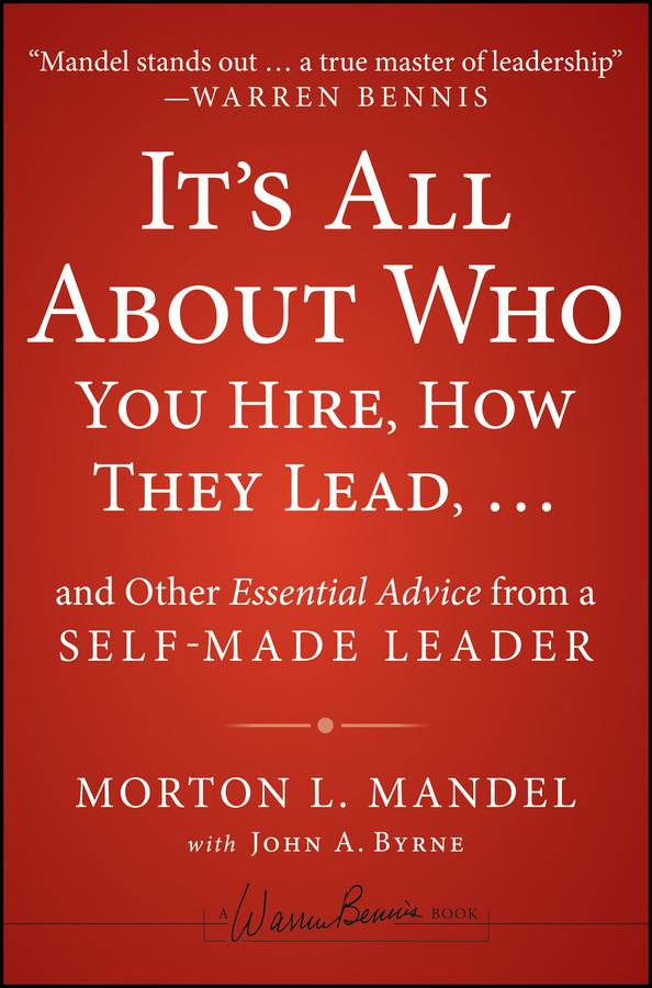 It‘s All About Who You Hire How They Lead...and Other Essential Advice from a Self-Made Leader