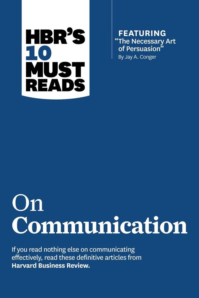 HBR‘s 10 Must Reads on Communication (with featured article The Necessary Art of Persuasion by Jay A. Conger)
