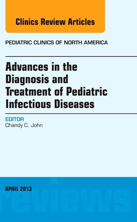 Advances in the Diagnosis and Treatment of Pediatric Infectious Diseases an Issue of Pediatric Clinics