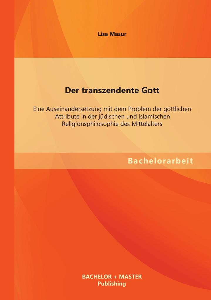 Der transzendente Gott: Eine Auseinandersetzung mit dem Problem der göttlichen Attribute in der jüdischen und islamischen Religionsphilosophie des Mittelalters