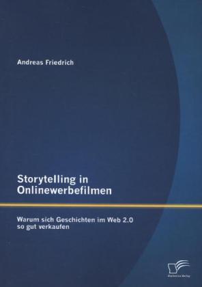 Storytelling in Onlinewerbefilmen: Warum sich Geschichten im Web 2.0 so gut verkaufen - Andreas Friedrich