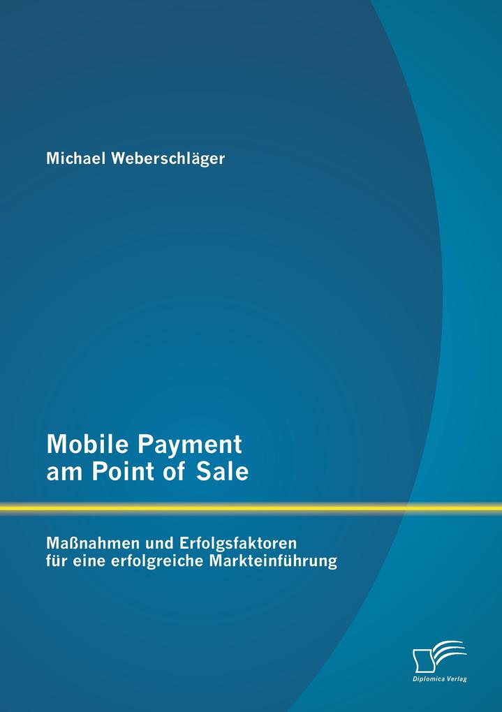 Mobile Payment am Point of Sale: Maßnahmen und Erfolgsfaktoren für eine erfolgreiche Markteinführung