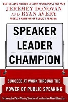 Speaker Leader Champion: Succeed at Work Through the Power of Public Speaking Featuring the Prize-Winning Speeches of Toastmasters World Champions